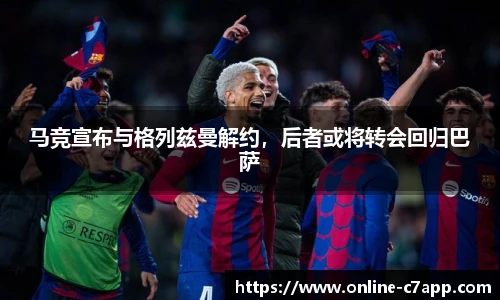 马竞宣布与格列兹曼解约,后者或将转会回归巴萨