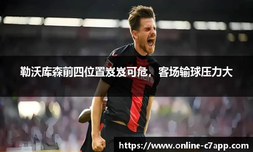 勒沃库森前四位置岌岌可危,客场输球压力大