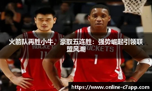 火箭队再胜小牛,豪取五连胜:强势崛起引领联盟风潮