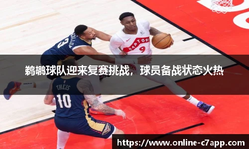 鹈鹕球队迎来复赛挑战，球员备战状态火热