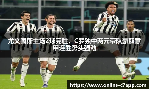 尤文图斯主场2球完胜,C罗独中两元带队豪取意甲连胜势头强劲