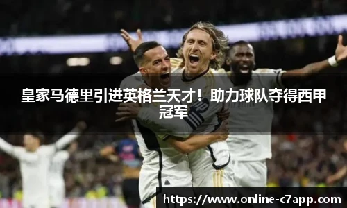 皇家马德里引进英格兰天才!助力球队夺得西甲冠军