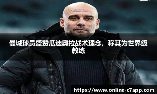 曼城球员盛赞瓜迪奥拉战术理念,称其为世界级教练