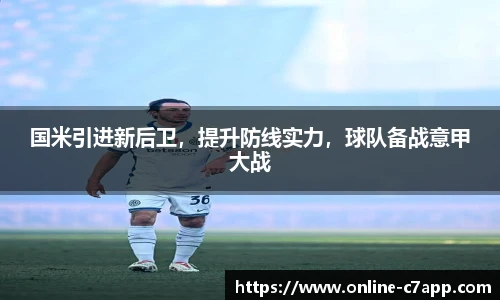 国米引进新后卫,提升防线实力,球队备战意甲大战