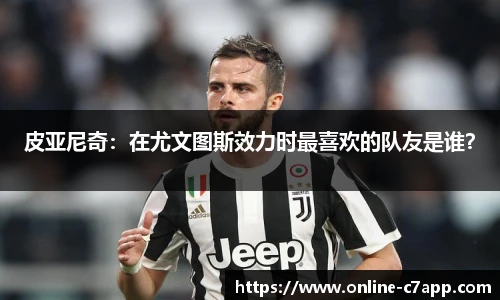 皮亚尼奇:在尤文图斯效力时最喜欢的队友是谁?