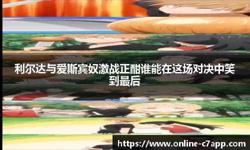 利尔达与爱斯宾奴激战正酣谁能在这场对决中笑到最后
