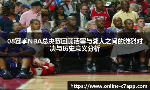 08赛季NBA总决赛回顾活塞与湖人之间的激烈对决与历史意义分析