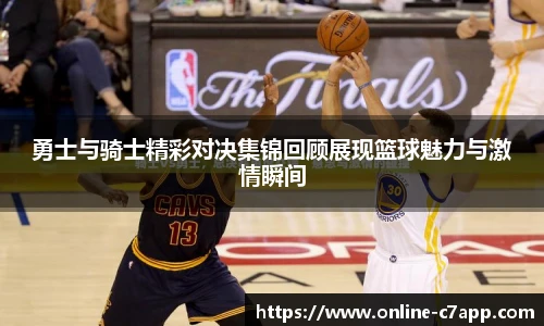 勇士与骑士精彩对决集锦回顾展现篮球魅力与激情瞬间