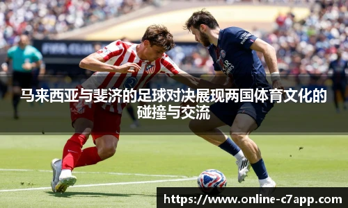 马来西亚与斐济的足球对决展现两国体育文化的碰撞与交流