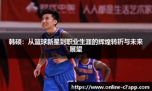 韩硕:从篮球新星到职业生涯的辉煌转折与未来展望