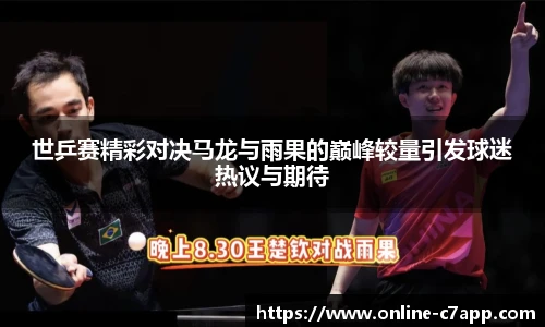 世乒赛精彩对决马龙与雨果的巅峰较量引发球迷热议与期待